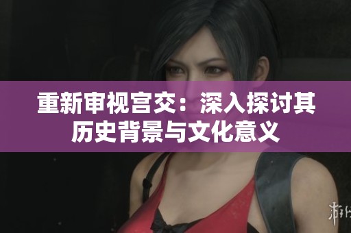 重新审视宫交：深入探讨其历史背景与文化意义