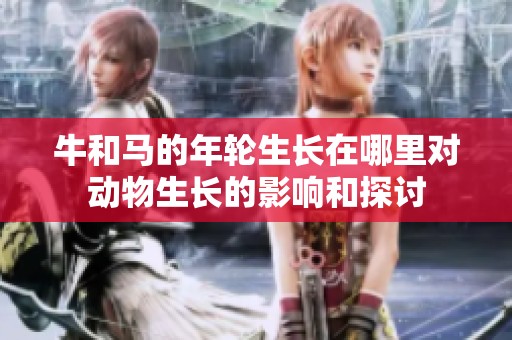 牛和马的年轮生长在哪里对动物生长的影响和探讨