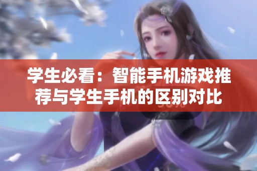 学生必看：智能手机游戏推荐与学生手机的区别对比