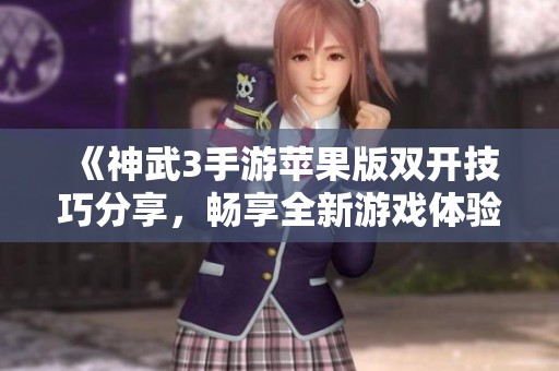 《神武3手游苹果版双开技巧分享，畅享全新游戏体验》