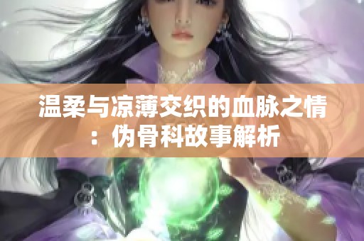 温柔与凉薄交织的血脉之情：伪骨科故事解析