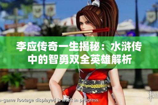 李应传奇一生揭秘：水浒传中的智勇双全英雄解析