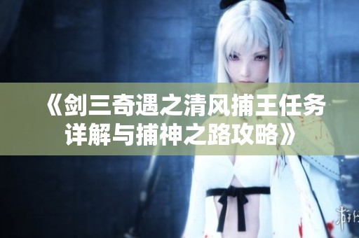 《剑三奇遇之清风捕王任务详解与捕神之路攻略》