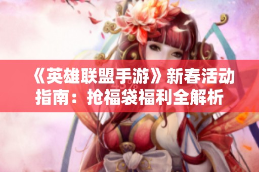 《英雄联盟手游》新春活动指南：抢福袋福利全解析