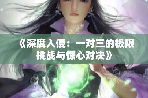 《深度入侵：一对三的极限挑战与惊心对决》