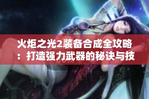 火炬之光2装备合成全攻略：打造强力武器的秘诀与技巧