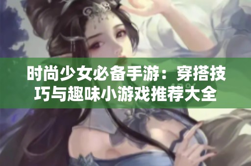 时尚少女必备手游：穿搭技巧与趣味小游戏推荐大全