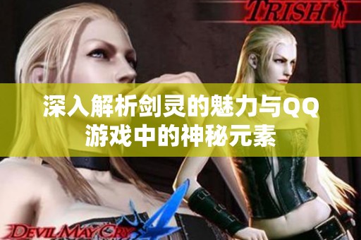 深入解析剑灵的魅力与QQ游戏中的神秘元素