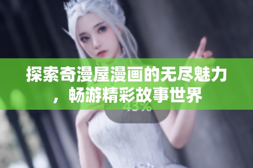 探索奇漫屋漫画的无尽魅力，畅游精彩故事世界