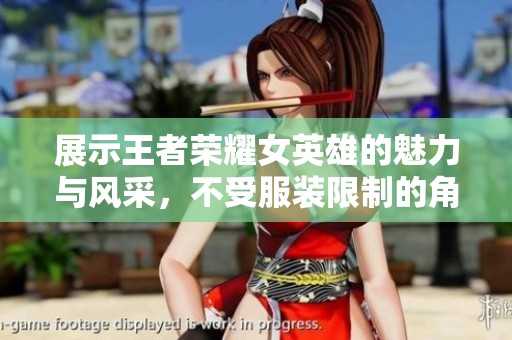 展示王者荣耀女英雄的魅力与风采，不受服装限制的角色分析