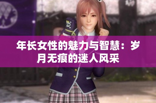 年长女性的魅力与智慧：岁月无痕的迷人风采