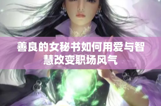 善良的女秘书如何用爱与智慧改变职场风气