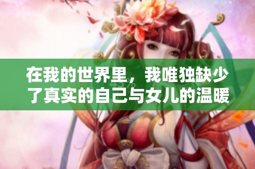 在我的世界里，我唯独缺少了真实的自己与女儿的温暖