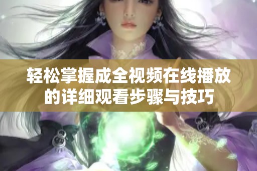 轻松掌握成全视频在线播放的详细观看步骤与技巧