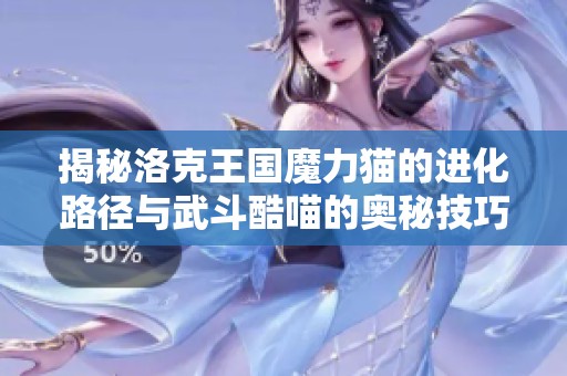 揭秘洛克王国魔力猫的进化路径与武斗酷喵的奥秘技巧