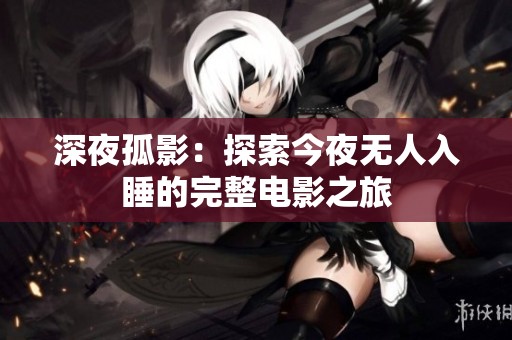 深夜孤影：探索今夜无人入睡的完整电影之旅