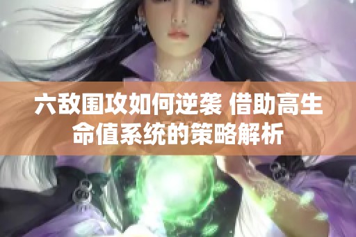 六敌围攻如何逆袭 借助高生命值系统的策略解析