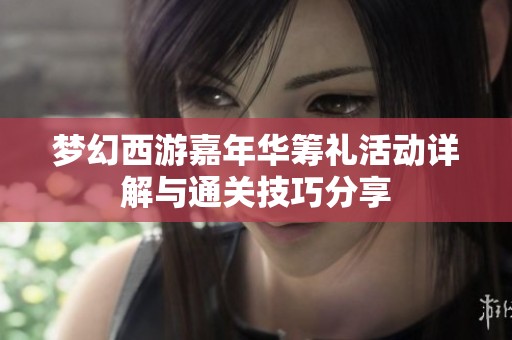 梦幻西游嘉年华筹礼活动详解与通关技巧分享