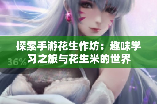 探索手游花生作坊：趣味学习之旅与花生米的世界