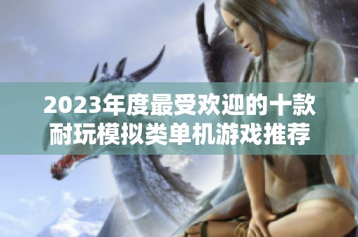 2023年度最受欢迎的十款耐玩模拟类单机游戏推荐