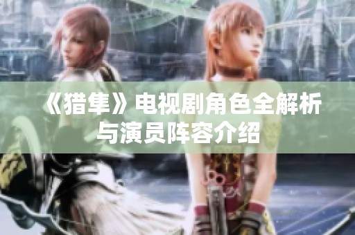 《猎隼》电视剧角色全解析与演员阵容介绍
