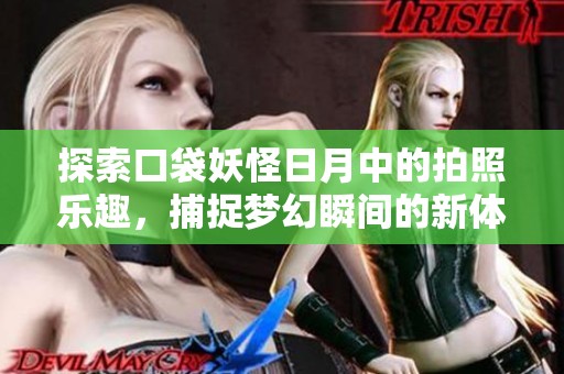 探索口袋妖怪日月中的拍照乐趣，捕捉梦幻瞬间的新体验