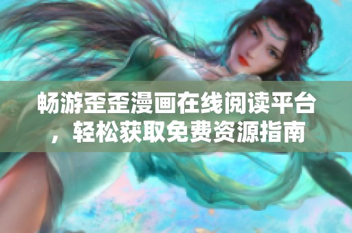 畅游歪歪漫画在线阅读平台，轻松获取免费资源指南