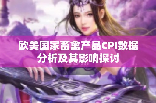 欧美国家畜禽产品CPI数据分析及其影响探讨