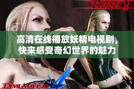 高清在线播放妖精电视剧，快来感受奇幻世界的魅力