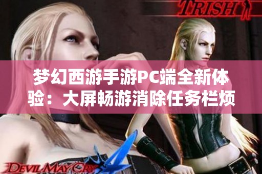 梦幻西游手游PC端全新体验：大屏畅游消除任务栏烦恼