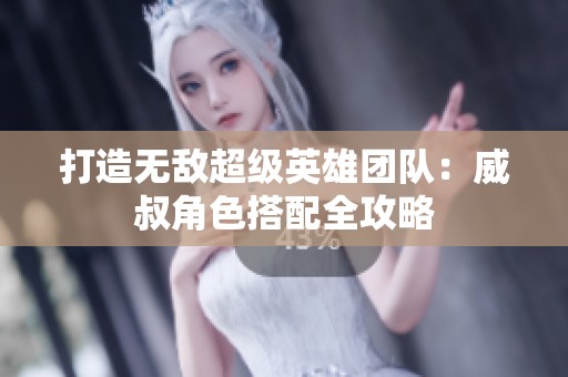 打造无敌超级英雄团队：威叔角色搭配全攻略