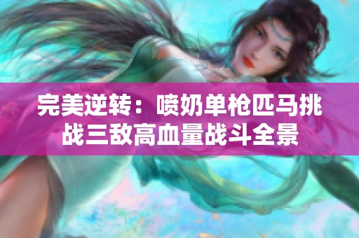 完美逆转：喷奶单枪匹马挑战三敌高血量战斗全景