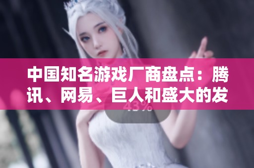 中国知名游戏厂商盘点：腾讯、网易、巨人和盛大的发展历程