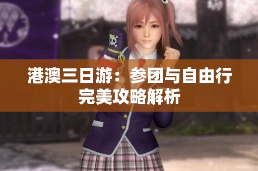 港澳三日游：参团与自由行完美攻略解析