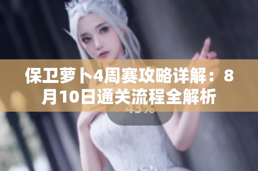 保卫萝卜4周赛攻略详解：8月10日通关流程全解析