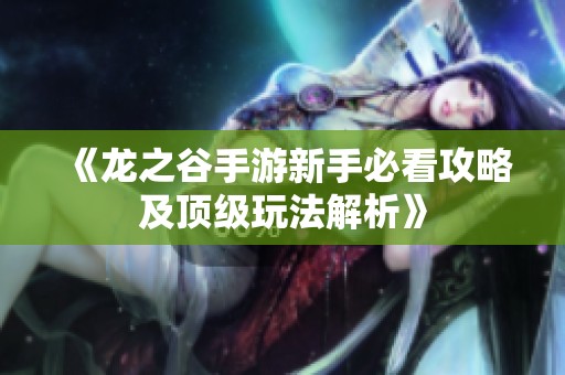 《龙之谷手游新手必看攻略及顶级玩法解析》