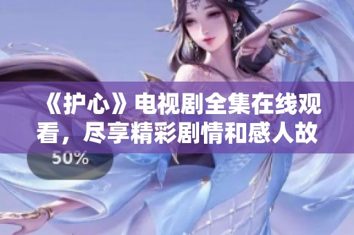 《护心》电视剧全集在线观看，尽享精彩剧情和感人故事