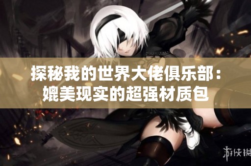 探秘我的世界大佬俱乐部：媲美现实的超强材质包
