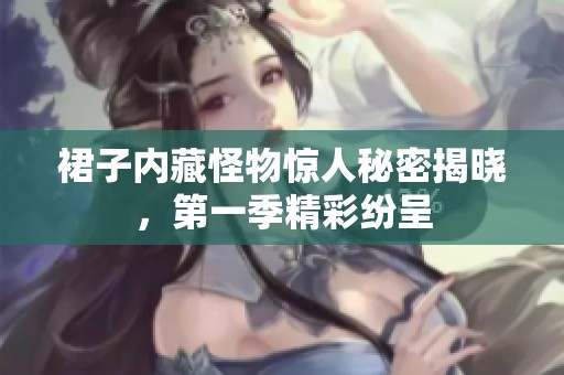 裙子内藏怪物惊人秘密揭晓，第一季精彩纷呈