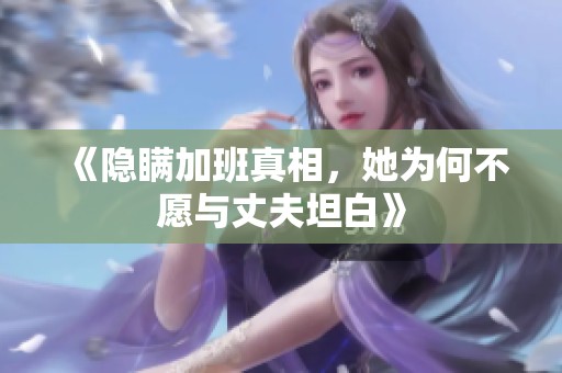 《隐瞒加班真相，她为何不愿与丈夫坦白》