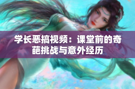 学长恶搞视频：课堂前的奇葩挑战与意外经历