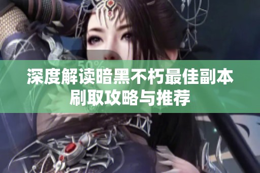 深度解读暗黑不朽最佳副本刷取攻略与推荐
