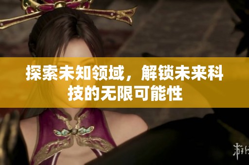 探索未知领域，解锁未来科技的无限可能性
