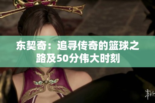 东契奇：追寻传奇的篮球之路及50分伟大时刻