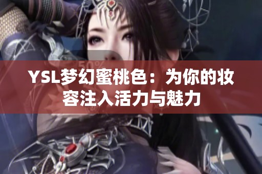 YSL梦幻蜜桃色：为你的妆容注入活力与魅力