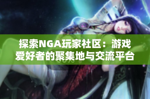 探索NGA玩家社区：游戏爱好者的聚集地与交流平台