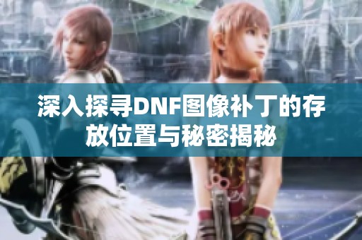 深入探寻DNF图像补丁的存放位置与秘密揭秘