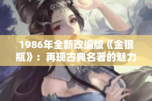 1986年全新改编版《金银瓶》：再现古典名著的魅力与风采