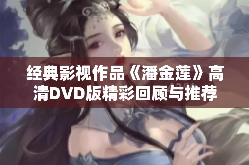 经典影视作品《潘金莲》高清DVD版精彩回顾与推荐