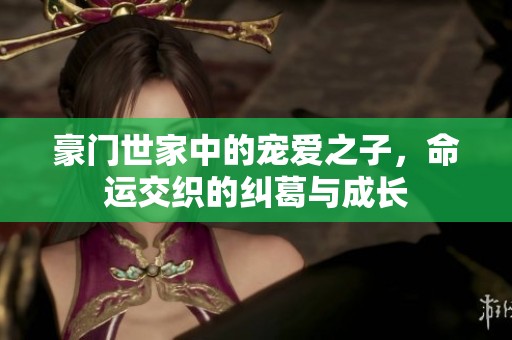 豪门世家中的宠爱之子，命运交织的纠葛与成长